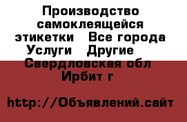 Производство самоклеящейся этикетки - Все города Услуги » Другие   . Свердловская обл.,Ирбит г.
